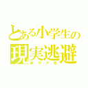 とある小学生の現実逃避（非リア充）