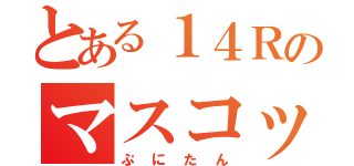 とある１４Ｒのマスコット（ぷにたん）