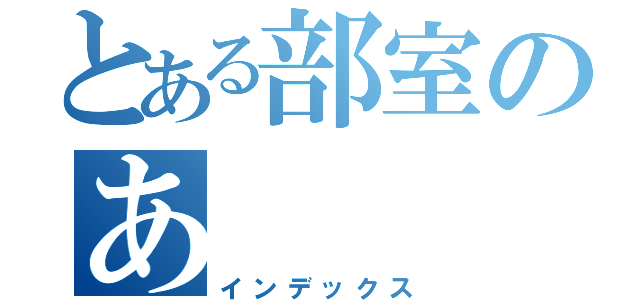 とある部室のあ（インデックス）