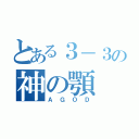 とある３－３の神の顎（ＡＧＯＤ）