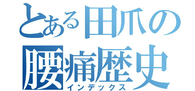 とある田爪の腰痛歴史（インデックス）