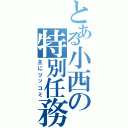 とある小西の特別任務（主にツッコミ）