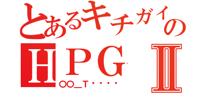 とあるキチガイ共のＨＰＧⅡ（〇〇＿ＴøÜŸå）