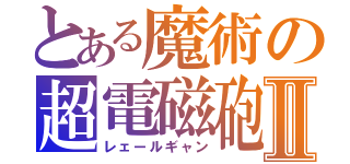 とある魔術の超電磁砲Ⅱ（レェールギャン）