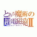 とある魔術の超電磁砲Ⅱ（レェールギャン）