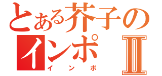 とある芥子のインポⅡ（インポ）