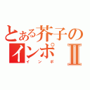 とある芥子のインポⅡ（インポ）