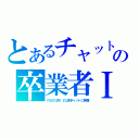 とあるチャットの卒業者Ⅰ（ＲＡＺＧＲＩＺは別チャットに移籍）