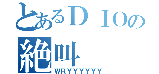 とあるＤＩＯの絶叫（ＷＲＹＹＹＹＹＹ）