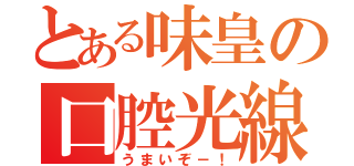 とある味皇の口腔光線（うまいぞ－！）