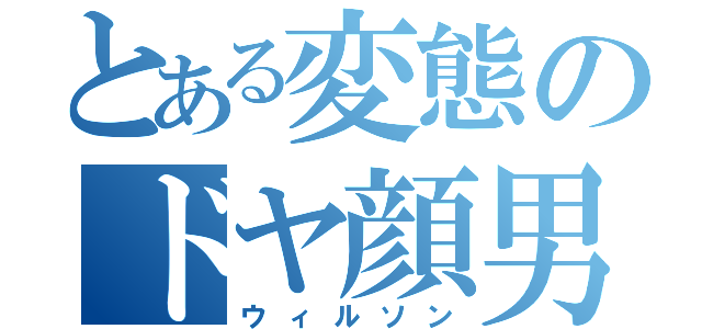 とある変態のドヤ顔男（ウィルソン）