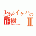 とあるイケメンの正樹Ⅱ（正樹♪へいっ♪正樹♪）