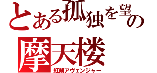 とある孤独を望むの摩天楼（紅剣アヴェンジャー）