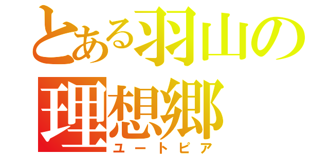 とある羽山の理想郷（ユートピア）