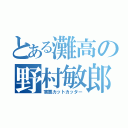 とある灘高の野村敏郎（害悪カットカッター）