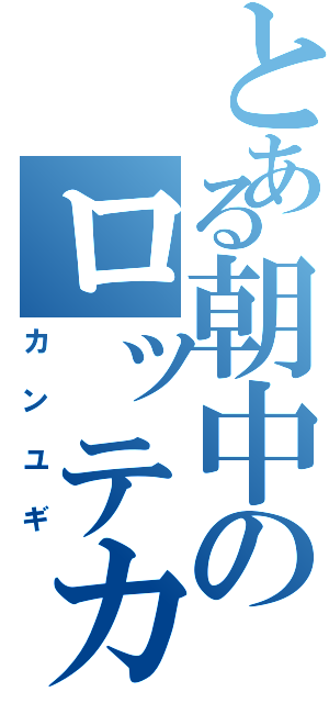 とある朝中のロッテカⅡ（カンユギ）