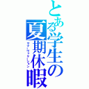 とある学生の夏期休暇（サマーヴァケーション）