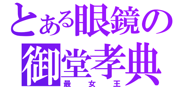 とある眼鏡の御堂孝典（最女王）