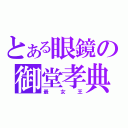 とある眼鏡の御堂孝典（最女王）