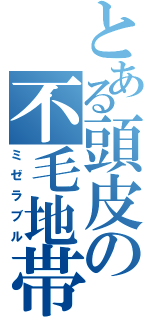 とある頭皮の不毛地帯（ミゼラブル）