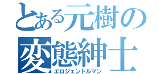 とある元樹の変態紳士（エロジェントルマン）