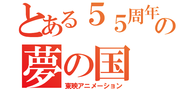 とある５５周年の夢の国（東映アニメーション）