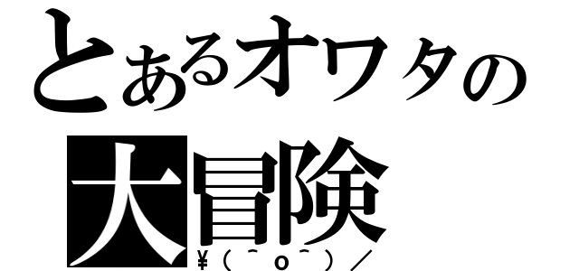 とあるオワタの大冒険（\\（＾ｏ＾）／）