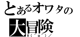 とあるオワタの大冒険（\\（＾ｏ＾）／）