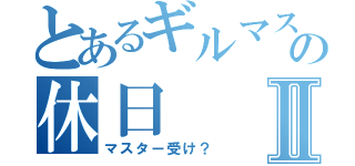 とあるギルマスの休日Ⅱ（マスター受け？）