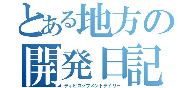 とある地方の開発日記（ディビロップメントデイリー）