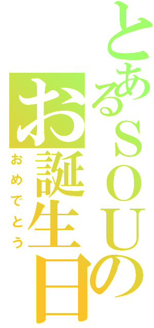 とあるＳＯＵのお誕生日（おめでとう）