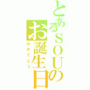 とあるＳＯＵのお誕生日（おめでとう）