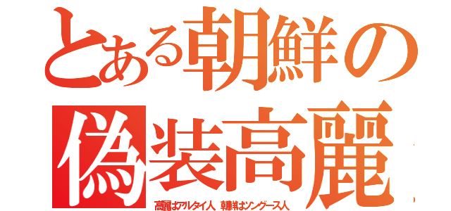 とある朝鮮の偽装高麗（高麗はアルタイ人、朝鮮はツングース人）