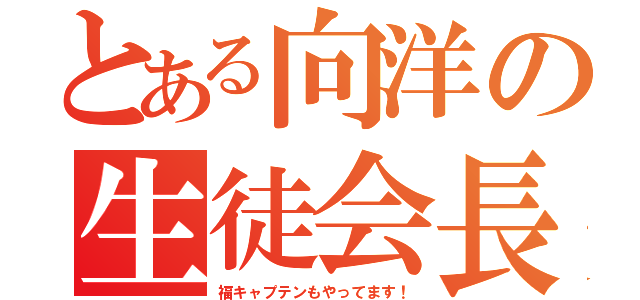 とある向洋の生徒会長（福キャプテンもやってます！）