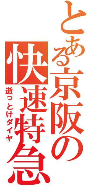 とある京阪の快速特急Ⅱ（逝っとけダイヤ）