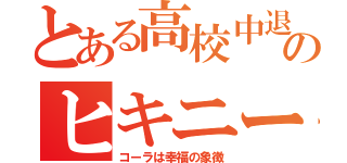 とある高校中退のヒキニート（コーラは幸福の象徴）