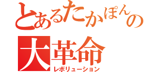 とあるたかぽんの大革命（レボリューション）