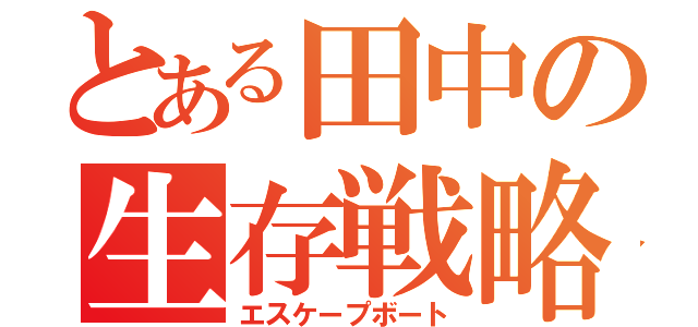 とある田中の生存戦略（エスケープボート）