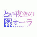 とある夜空の緑オーラ（夜空ηο＠幻）