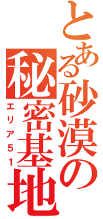 とある砂漠の秘密基地（エリア５１）