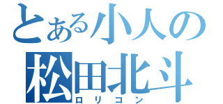 とある小人の松田北斗（ロリコン）