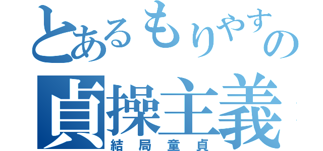 とあるもりやすの貞操主義（結局童貞）