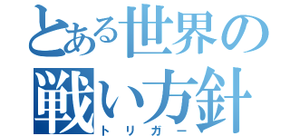 とある世界の戦い方針（トリガー）