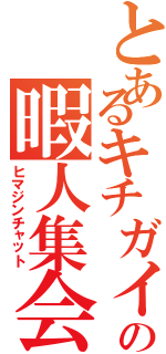 とあるキチガイの暇人集会（ヒマジンチャット）