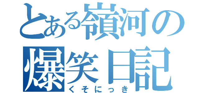 とある嶺河の爆笑日記（くそにっき）