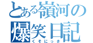 とある嶺河の爆笑日記（くそにっき）