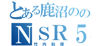 とある鹿沼ののＮＳＲ５０（竹内和輝）