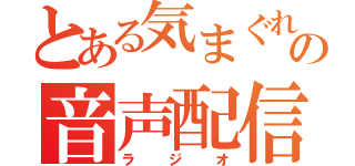 とある気まぐれのの音声配信（ラジオ）