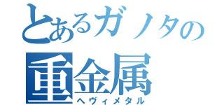 とあるガノタの重金属（へヴィメタル）