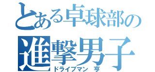 とある卓球部の進撃男子（ドライブマン 亨）